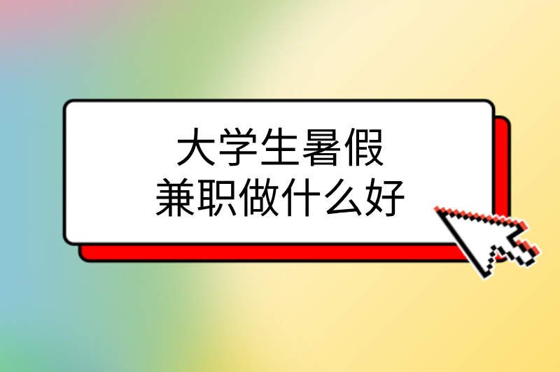 大学生暑假兼职做什么好