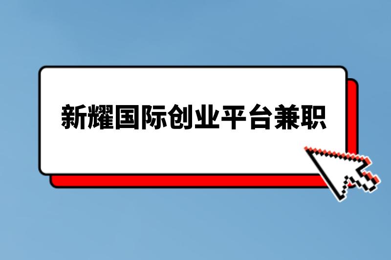 新耀国际创业平台兼职是真的吗？有没有可靠的兼职平台推荐？