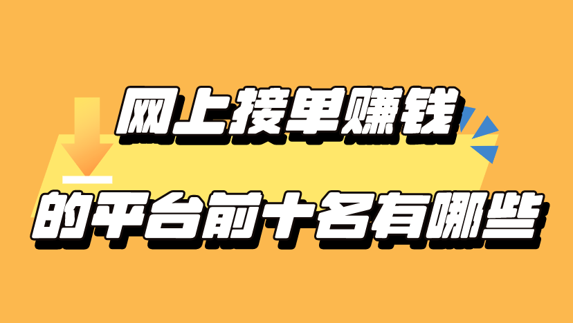 网上接单赚钱的平台前十名有哪些？盘点网上接单赚钱前十名！