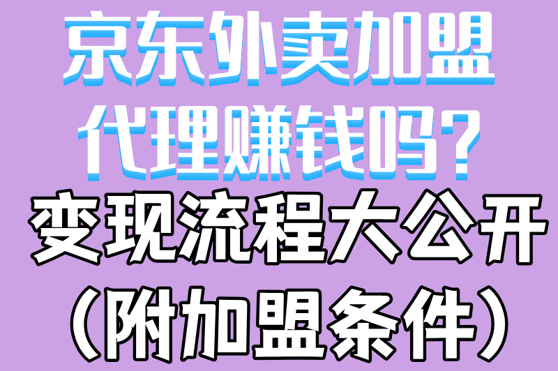 京东外卖加盟代理赚钱吗？变现流程大公开（附加盟条件）