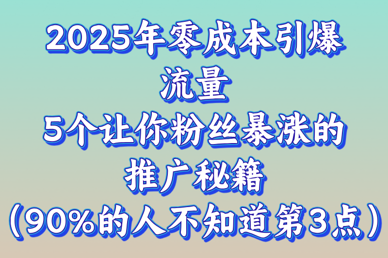 引流推广怎么做?2025年零成本引流推广的5大实战技巧（附避坑指南)