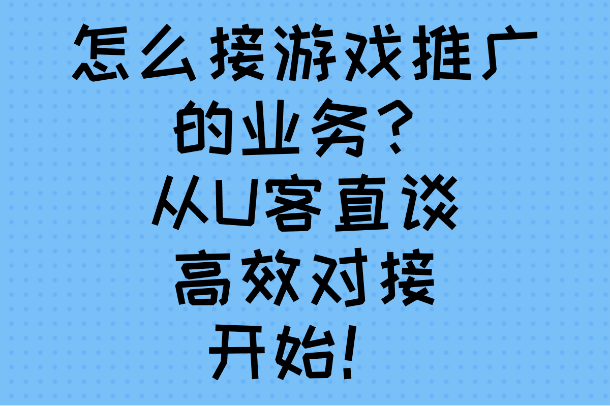 小白怎么接游戏推广的业务?10个步骤手把手带你掌握月入过万技巧