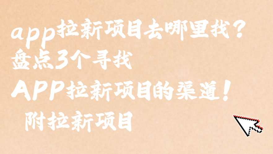 app拉新项目去哪里找？盘点3个寻找APP拉新项目的渠道！ 附拉新项目