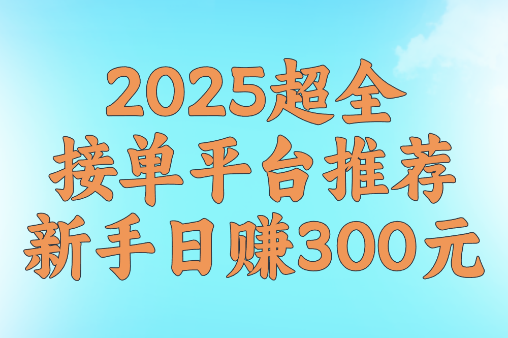 2025超全接单平台推荐!广告&#x2F;游戏&#x2F;绘画&#x2F;维修&#x2F;剪辑全领域覆盖,新手日赚300元!