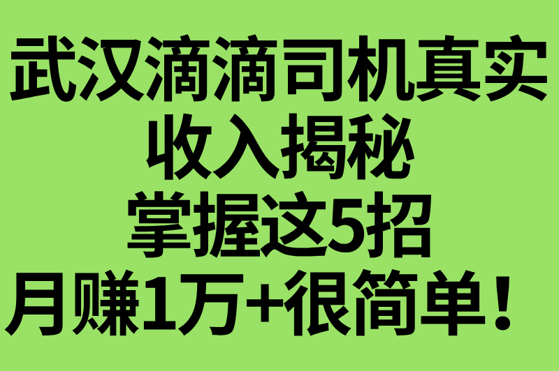 武汉跑滴滴一个月能赚多少钱？保持这5个接单技巧，收入轻松破万！