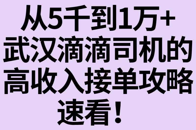 武汉跑滴滴一个月能赚多少钱？保持这5个接单技巧，收入轻松破万！