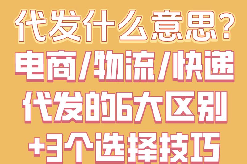 代发什么意思?电商&#x2F;物流&#x2F;快递代发的6大区别+3个选择技巧