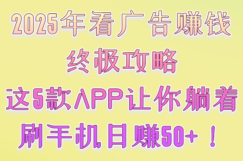 2025年看广告赚收益软件推荐：实测5大高口碑平台，零门槛日赚50+