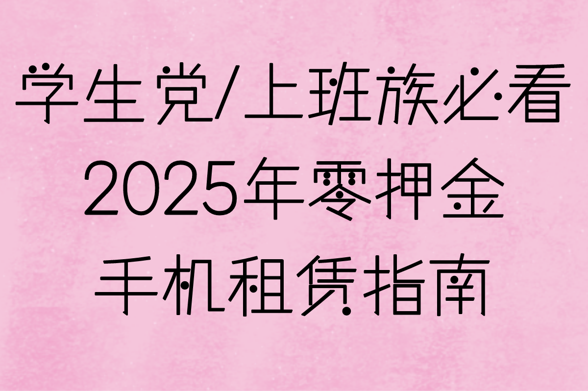 2025年零押金手机租赁指南,学生党&#x2F;上班族必看!