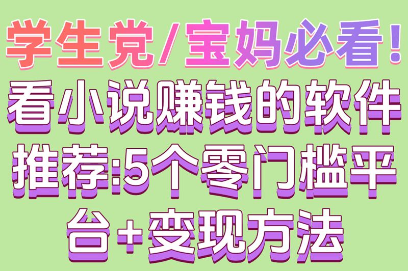学生党&#x2F;宝妈必看!看小说赚钱的软件推荐:5个零门槛平台+变现方法