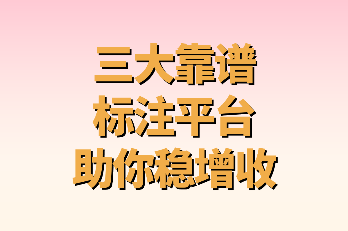 标注接单平台真能日赚500?2025实测靠谱平台+防骗指南(学生&#x2F;宝妈副业)